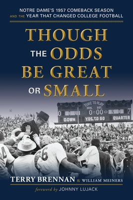 Though the Odds Be Great or Small: Notre Dame's 1957 Comeback Season and the Year That Changed College Football by Brennan, Terry