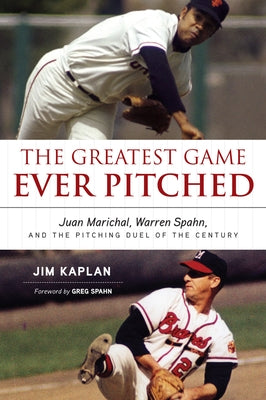 The Greatest Game Ever Pitched: Juan Marichal, Warren Spahn, and the Pitching Duel of the Century by Kaplan, Jim