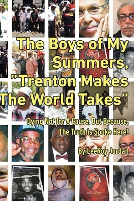 The Boys of My Summers: "Trenton Makes, The World Takes" Dying Not for A Cause but Because, The Truth is Spoken Here Paperback 0-578-48225-5