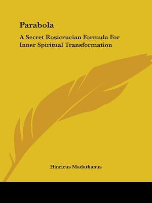 Parabola: A Secret Rosicrucian Formula for Inner Spiritual Transformation by Madathanus, Hinricus