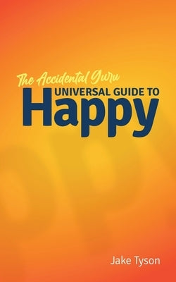 An Accidental Guru: A Universal Guide to Happy in Layman's Terms by Tyson, Jake