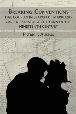 Breaking Conventions: Five Couples in Search of Marriage-Career Balance at the Turn of the 19th Century by Auspos, Patricia