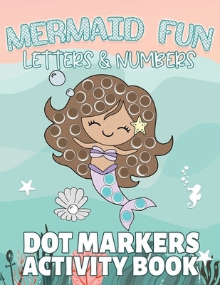 Mermaid Fun Letters & Numbers, Dot Markers Activity Book: Dab Dots Coloring Book to Learn the Alphabet, Numbers and Mermaids; Kids and Toddlers Ages 2 Paperback Independently Published