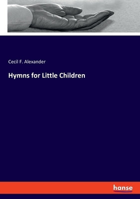 Hymns for Little Children by Alexander, Cecil F.