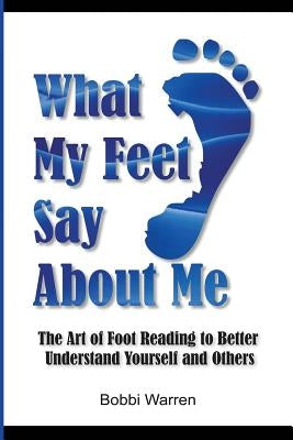 What My Feet Say About Me: The Art of Foot Reading to Better Understand Yourself and Others. by Warren, Bobbi