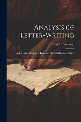 Analysis of Letter-writing: With a Large Number of Examples of Model Business Letters by Townsend, Calvin