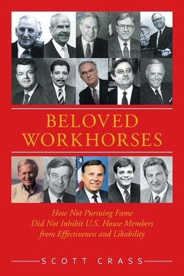 Beloved Workhorses: How Not Pursuing Fame Did Not Inhibit U.S. House Members from Effectiveness and Likability by Crass, Scott