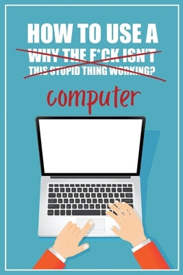 How to Use a (Why The F*ck Isn't This Stupid Thing Working?) Computer: A Funny Step-by-Step Guide for Computer Illiteracy + Password Log Book (Alphabe Paperback Funky Monkey Press