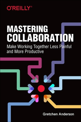 Mastering Collaboration: Make Working Together Less Painful and More Productive Paperback O'Reilly Media