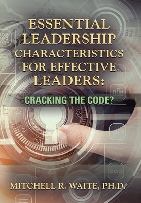 Essential Leadership Characteristics for Effective Leaders: Cracking the Code? by Waite, Mitchell R.