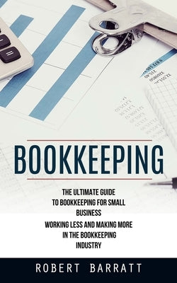 Bookkeeping: The Ultimate Guide to Bookkeeping for Small Business (Working Less and Making More in the Bookkeeping Industry) Paperback Jackson Denver