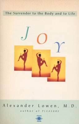 Joy: The Surrender to the Body and to Life by Lowen, Alexander