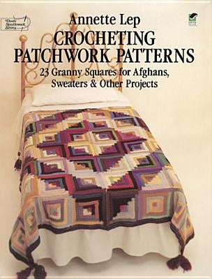 Crocheting Patchwork Patterns: 23 Granny Squares for Afghans, Sweaters and Other Projects by Lep, Annette