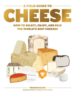 A Field Guide to Cheese: How to Select, Enjoy, and Pair the World's Best Cheeses by Sicard, Tristan