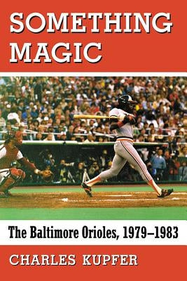 Something Magic: The Baltimore Orioles, 1979-1983 by Kupfer, Charles