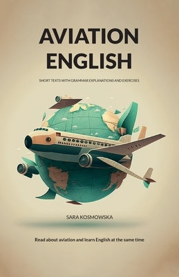 Aviation English: short texts with grammar explanations and exercises by Kosmowska, Sara