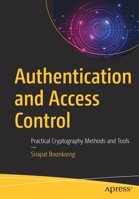 Authentication and Access Control: Practical Cryptography Methods and Tools by Boonkrong, Sirapat