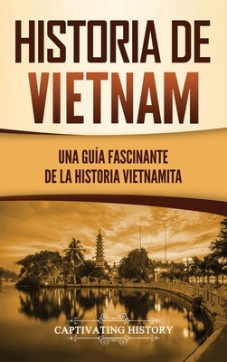 Historia de Vietnam: Una Guía Fascinante de la Historia Vietnamita by History, Captivating