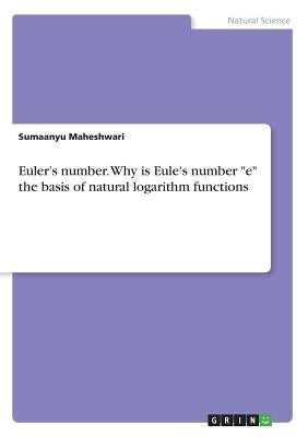 Euler's number. Why is Eule's number e the basis of natural logarithm functions by Maheshwari, Sumaanyu