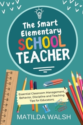 The Smart Elementary School Teacher - Essential Classroom Management, Behavior, Discipline and Teaching Tips for Educators Paperback Elaine Heney