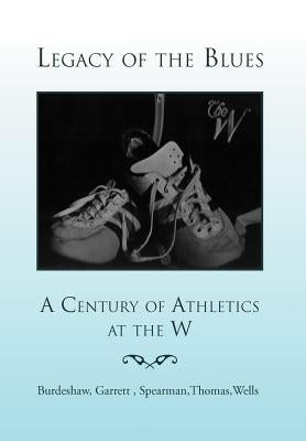 Legacy of the Blues: A Century of Athletics at the W by Burdeshaw