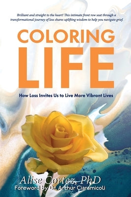 Coloring Life: How Loss Invites Us to Live More Vibrant Lives by Cortez, Alise