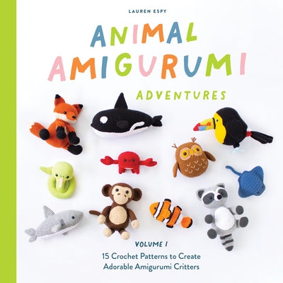 Animal Amigurumi Adventures Vol. 1: 15 Crochet Patterns to Create Adorable Amigurumi Critters by Espy, Lauren