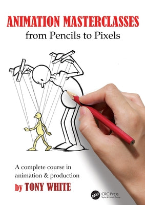 Animation Masterclasses: From Pencils to Pixels: A Complete Course in Animation & Production Paperback CRC Press