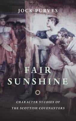 Fair Sunshine: Character Studies of the Scottish Covenanters Banner of Truth