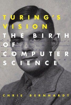 Turing's Vision: The Birth of Computer Science by Bernhardt, Chris