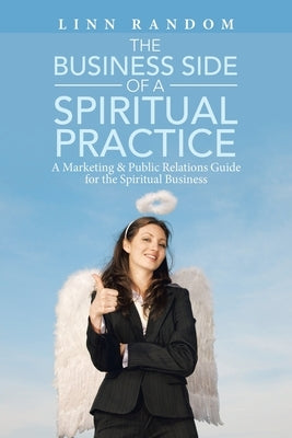 The Business Side of a Spiritual Practice: A Marketing & Public Relations Guide for the Spiritual Business by Random, Linn