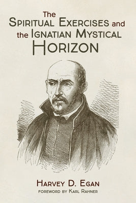 The Spiritual Exercises and the Ignatian Mystical Horizon by Egan, Harvey D. Sj