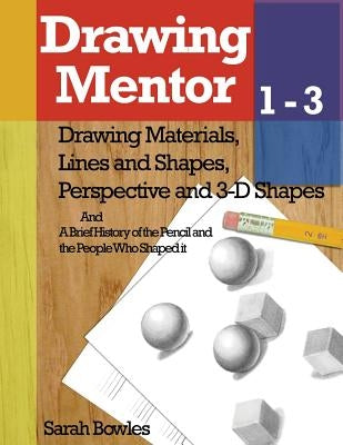 Drawing Mentor 1-3: Drawing Materials, Lines and Shapes, Perspective and 3D Shapes by Bowles, Sarah