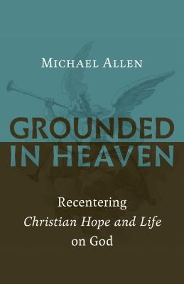 Grounded in Heaven: Recentering Christian Hope and Life on God Paperback William B. Eerdmans Publishing Company