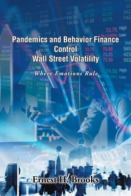 Pandemics and Behavior Finance Control Wall Street Volatility: Where Emotions Rule by Brooks, Ernest H.