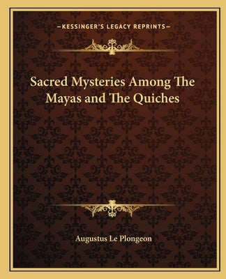 Sacred Mysteries Among The Mayas and The Quiches Paperback Kessinger Publishing