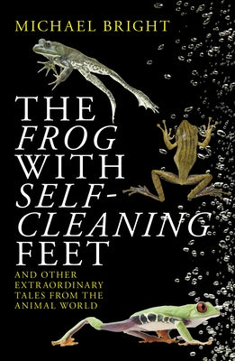 The Frog with Self-Cleaning Feet: And Other Extraordinary Tales from the Animal World by Bright, Michael