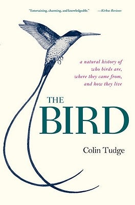 The Bird: A Natural History of Who Birds Are, Where They Came From, and How They Live by Tudge, Colin