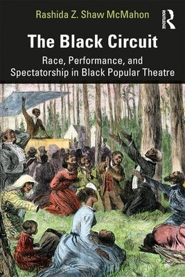 The Black Circuit: Race, Performance, and Spectatorship in Black Popular Theatre by McMahon, Rashida Z. Shaw