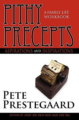 Pithy Precepts - Aspirations and Inspirations: A Family Life Workbook by Prestegaard, Pete