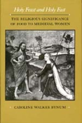 Holy Feast and Holy Fast: The Religious Significance of Food to Medieval Women Volume 1 Paperback University of California Press