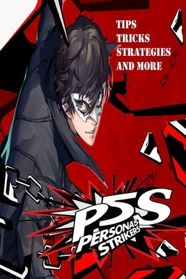 PERSONA 5 STRIKERS The Complete Guide: Tips, Tricks, Strategies And more Paperback Independently Published