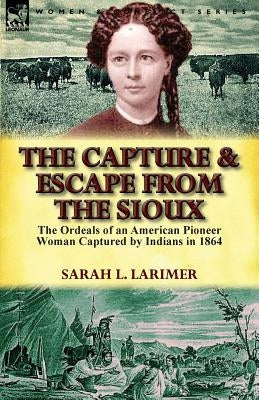The Capture and Escape from the Sioux: The Ordeals of an American Pioneer Woman Captured by Indians in 1864 Paperback Leonaur Ltd