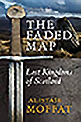 The Faded Map: The Lost Kingdoms of Scotland by Moffat, Alistair