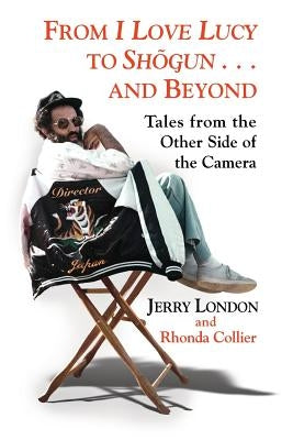 From I Love Lucy to Shogun and Beyond: Tales from the Other Side of the Camera by Collier, Rhonda