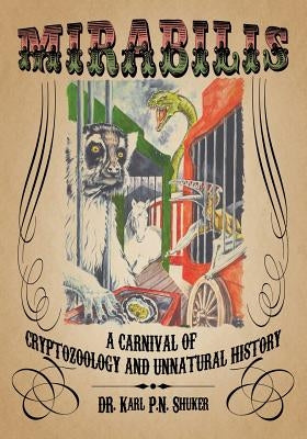 Mirabilis: A Carnival of Cryptozoology and Unnatural History by Shuker, Karl P. N.