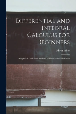 Differential and Integral Calculus for Beginners: Adapted to the Use of Students of Physics and Mechanics Paperback Legare Street Press