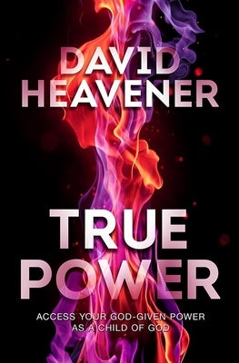 True Power: Access Your God-Given Power as a Child of God by Heavener, David