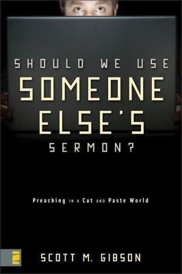 Should We Use Someone Else's Sermon?: Preaching in a Cut-And-Paste World by Gibson, Scott M.