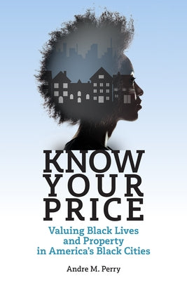 Know Your Price: Valuing Black Lives and Property in America's Black Cities by Perry, Andre M.